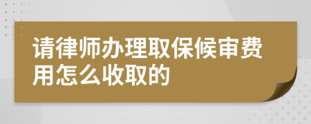 请律师办理取保候审费用怎么收取的