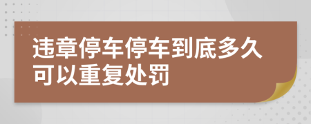 违章停车停车到底多久可以重复处罚