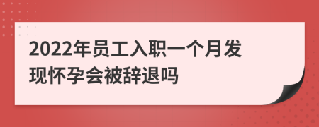 2022年员工入职一个月发现怀孕会被辞退吗