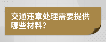 交通违章处理需要提供哪些材料？