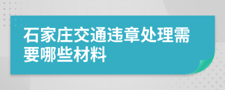 石家庄交通违章处理需要哪些材料