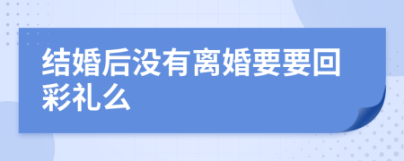 结婚后没有离婚要要回彩礼么