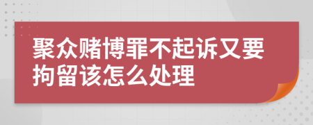 聚众赌博罪不起诉又要拘留该怎么处理