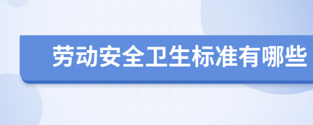 劳动安全卫生标准有哪些