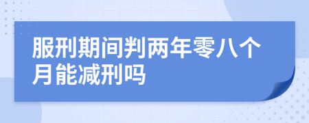 服刑期间判两年零八个月能减刑吗