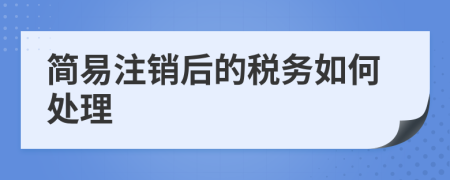 简易注销后的税务如何处理