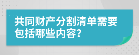 共同财产分割清单需要包括哪些内容？