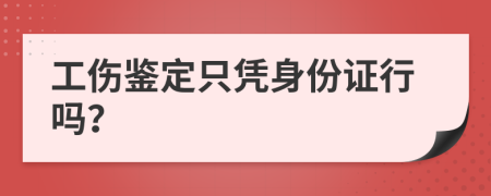 工伤鉴定只凭身份证行吗？