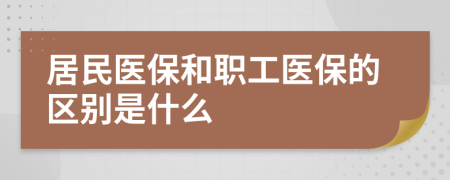 居民医保和职工医保的区别是什么