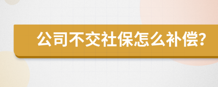 公司不交社保怎么补偿？