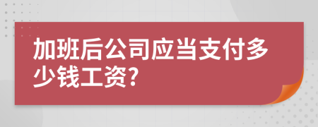 加班后公司应当支付多少钱工资?