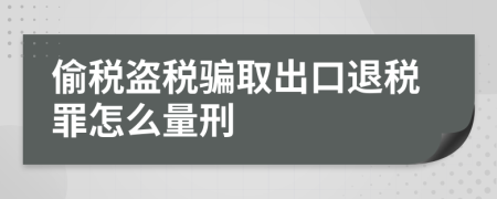 偷税盗税骗取出口退税罪怎么量刑