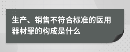 生产、销售不符合标准的医用器材罪的构成是什么