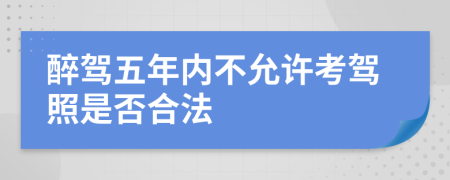 醉驾五年内不允许考驾照是否合法