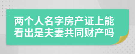 两个人名字房产证上能看出是夫妻共同财产吗