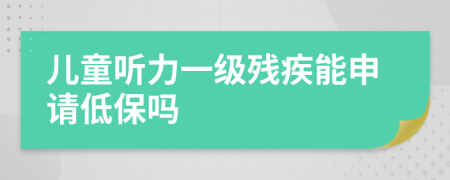 儿童听力一级残疾能申请低保吗