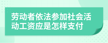 劳动者依法参加社会活动工资应是怎样支付