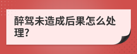 醉驾未造成后果怎么处理?