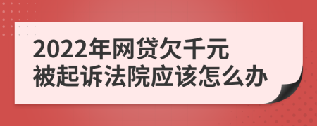 2022年网贷欠千元被起诉法院应该怎么办