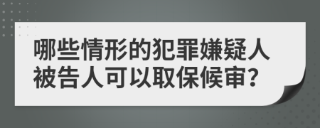 哪些情形的犯罪嫌疑人被告人可以取保候审？