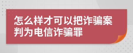 怎么样才可以把诈骗案判为电信诈骗罪