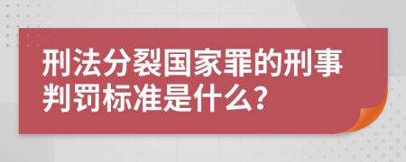 刑法分裂国家罪的刑事判罚标准是什么？