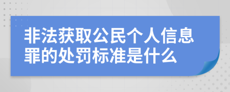 非法获取公民个人信息罪的处罚标准是什么