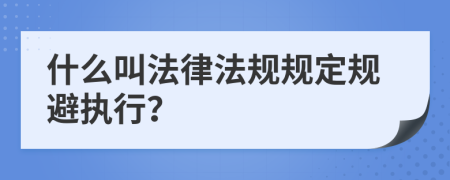 什么叫法律法规规定规避执行？