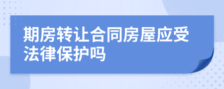 期房转让合同房屋应受法律保护吗