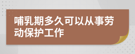 哺乳期多久可以从事劳动保护工作