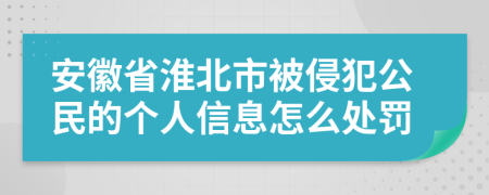 安徽省淮北市被侵犯公民的个人信息怎么处罚