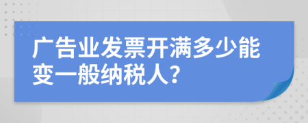 广告业发票开满多少能变一般纳税人？