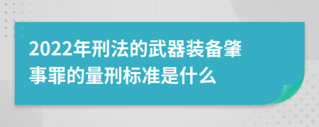 2022年刑法的武器装备肇事罪的量刑标准是什么