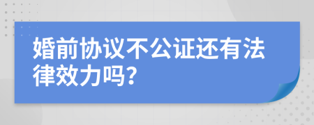 婚前协议不公证还有法律效力吗？