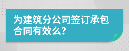 为建筑分公司签订承包合同有效么？