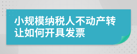 小规模纳税人不动产转让如何开具发票