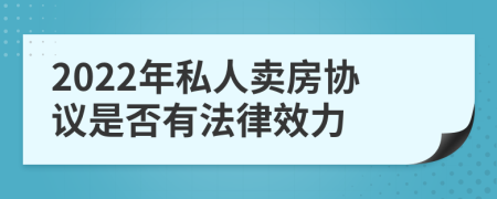 2022年私人卖房协议是否有法律效力