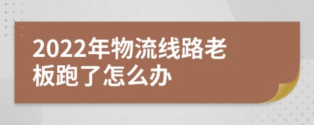 2022年物流线路老板跑了怎么办