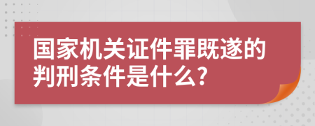 国家机关证件罪既遂的判刑条件是什么?