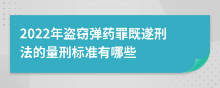 2022年盗窃弹药罪既遂刑法的量刑标准有哪些