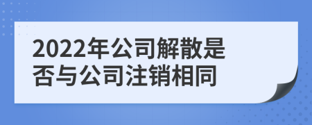 2022年公司解散是否与公司注销相同