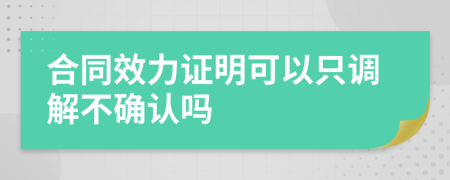 合同效力证明可以只调解不确认吗