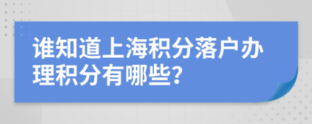 谁知道上海积分落户办理积分有哪些？