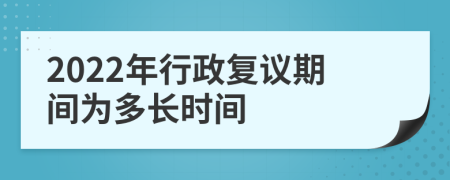 2022年行政复议期间为多长时间