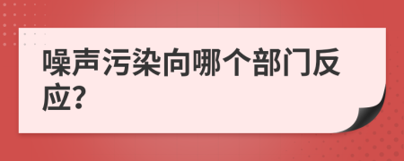 噪声污染向哪个部门反应？