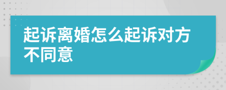 起诉离婚怎么起诉对方不同意