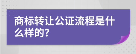 商标转让公证流程是什么样的？