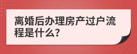 离婚后办理房产过户流程是什么？