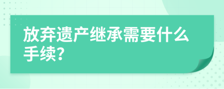 放弃遗产继承需要什么手续？