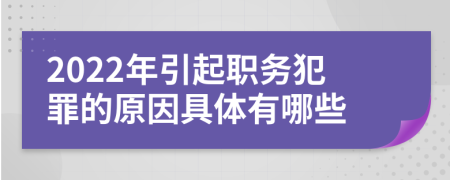 2022年引起职务犯罪的原因具体有哪些